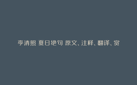 李清照《夏日绝句》原文、注释、翻译、赏析与习题附答案