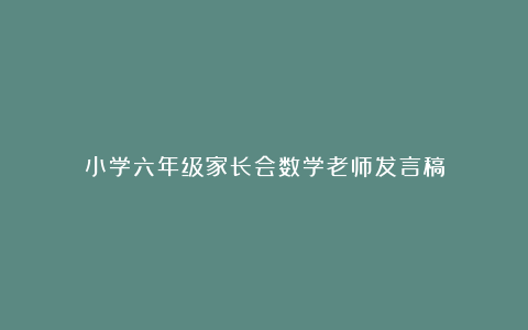 小学六年级家长会数学老师发言稿