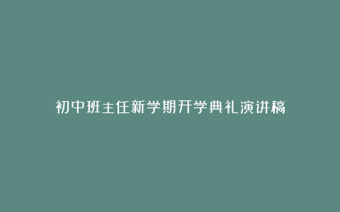 初中班主任新学期开学典礼演讲稿