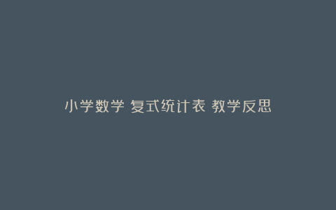 小学数学《复式统计表》教学反思