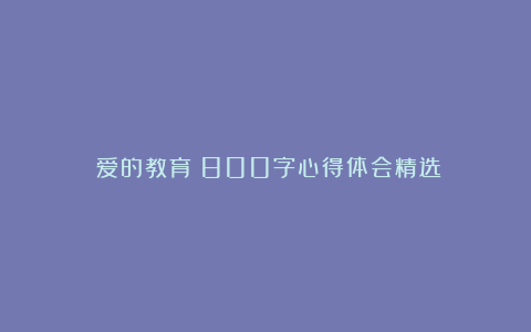 《爱的教育》800字心得体会精选