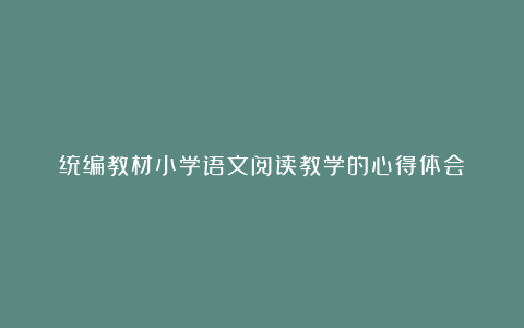 统编教材小学语文阅读教学的心得体会