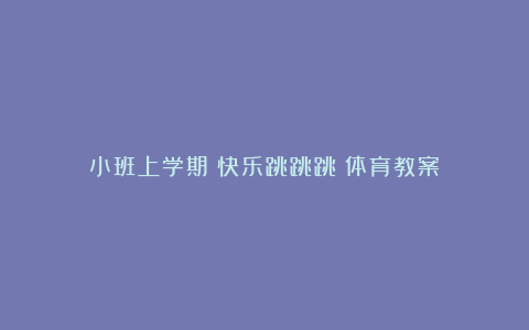 小班上学期《快乐跳跳跳》体育教案