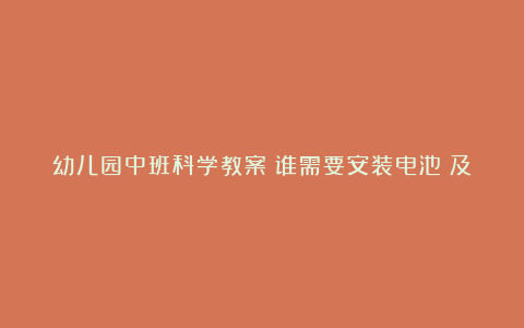 幼儿园中班科学教案《谁需要安装电池》及教学反思