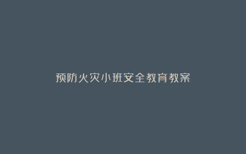 预防火灾小班安全教育教案