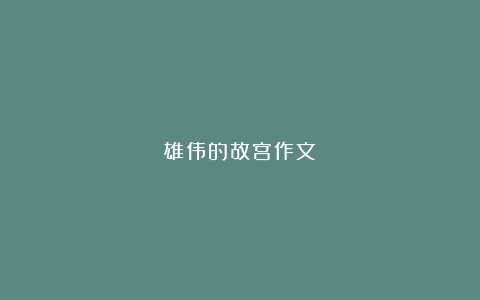 雄伟的故宫作文