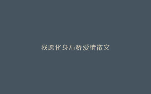 我愿化身石桥爱情散文