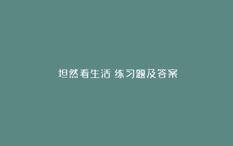 《坦然看生活》练习题及答案