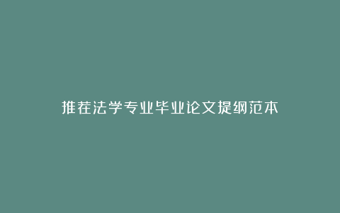 推荐法学专业毕业论文提纲范本