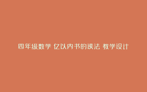 四年级数学《亿以内书的读法》教学设计