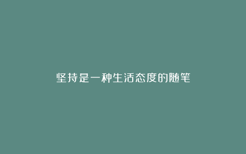 坚持是一种生活态度的随笔