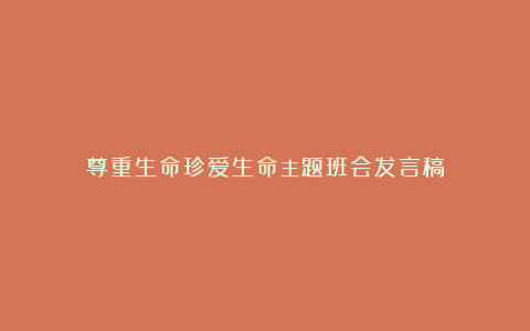 尊重生命珍爱生命主题班会发言稿