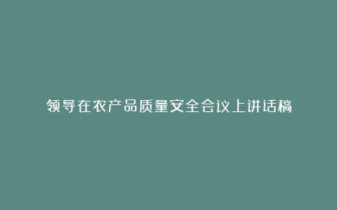 领导在农产品质量安全会议上讲话稿