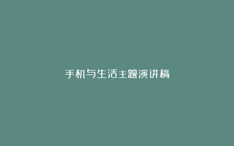 手机与生活主题演讲稿