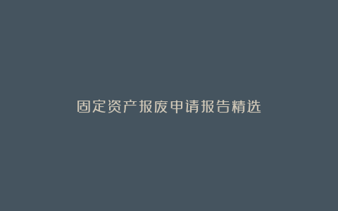 固定资产报废申请报告精选