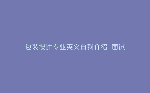 包装设计专业英文自我介绍 面试