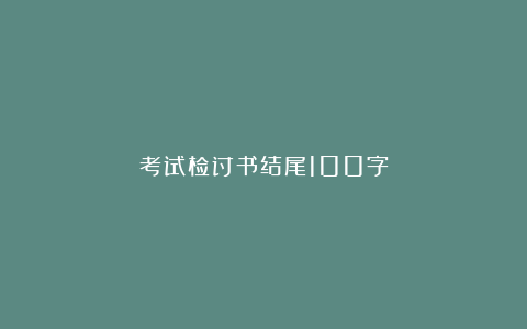 考试检讨书结尾100字