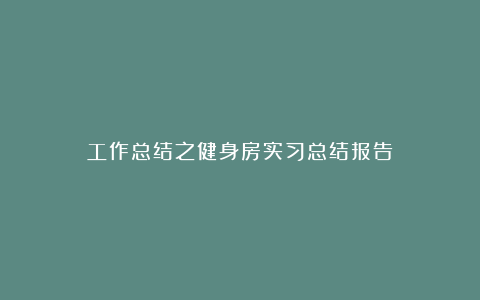 工作总结之健身房实习总结报告