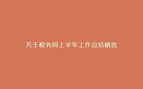 关于税务局上半年工作总结精选