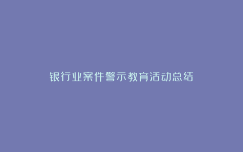 银行业案件警示教育活动总结