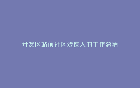 开发区站前社区残疾人的工作总结