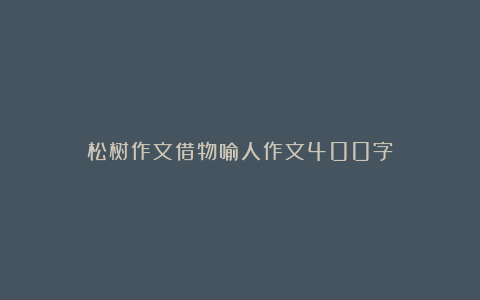 松树作文借物喻人作文400字