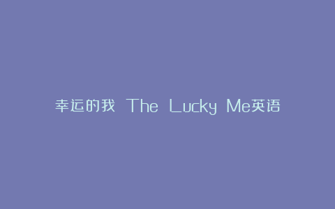 幸运的我 The Lucky Me英语作文