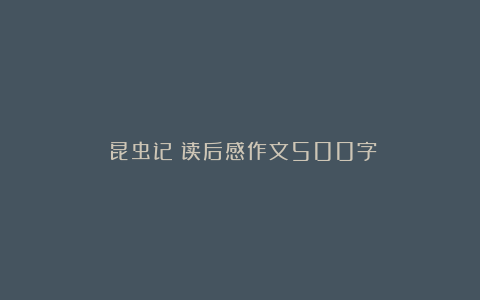 《昆虫记》读后感作文500字