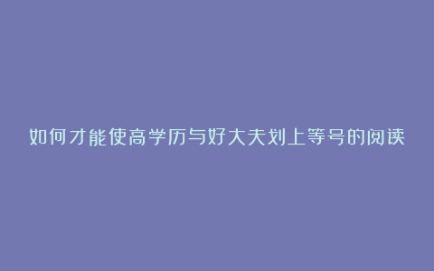 如何才能使高学历与好大夫划上等号的阅读训练及答案