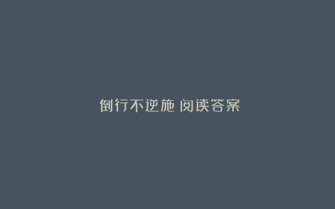 《倒行不逆施》阅读答案