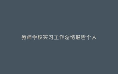 教师学校实习工作总结报告个人