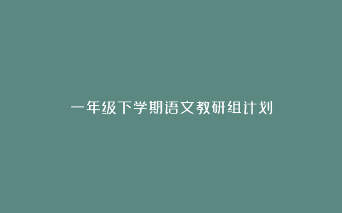 一年级下学期语文教研组计划