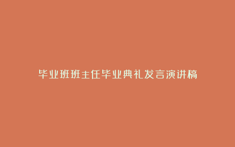 毕业班班主任毕业典礼发言演讲稿