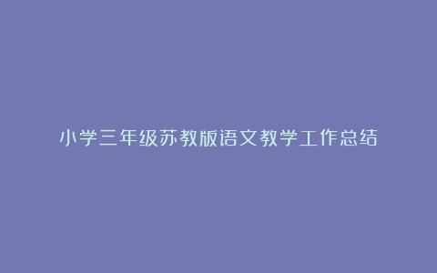 小学三年级苏教版语文教学工作总结