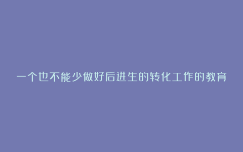 一个也不能少做好后进生的转化工作的教育论文