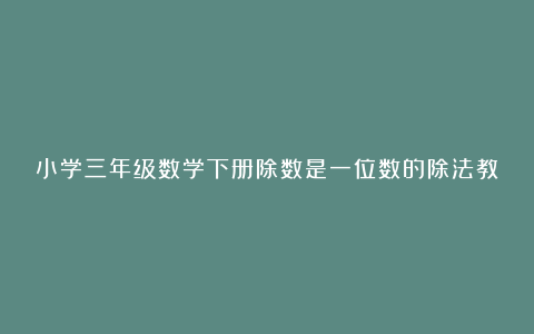 小学三年级数学下册除数是一位数的除法教学反思