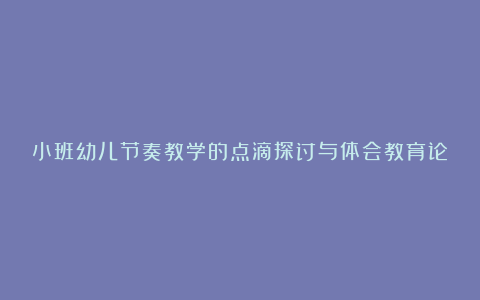 小班幼儿节奏教学的点滴探讨与体会教育论文