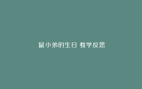 《鼠小弟的生日》教学反思