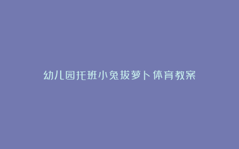 幼儿园托班小兔拔萝卜体育教案