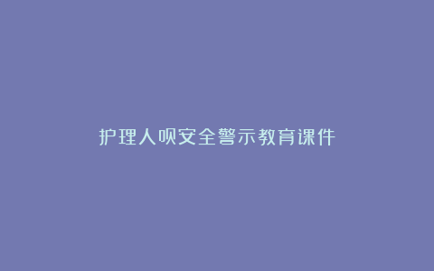 护理人员安全警示教育课件