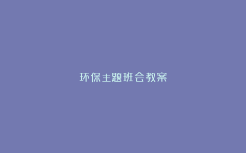 环保主题班会教案