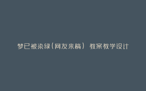 梦已被染绿(网友来稿) 教案教学设计