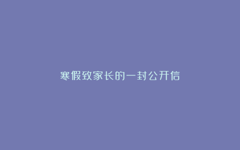 寒假致家长的一封公开信