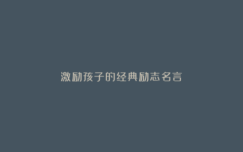 激励孩子的经典励志名言