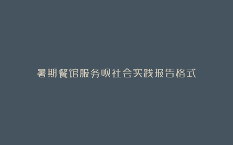 暑期餐馆服务员社会实践报告格式