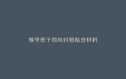 领导班子四风对照检查材料