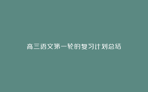 高三语文第一轮的复习计划总结