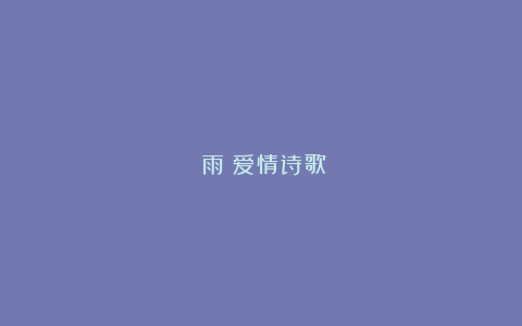 《雨》爱情诗歌