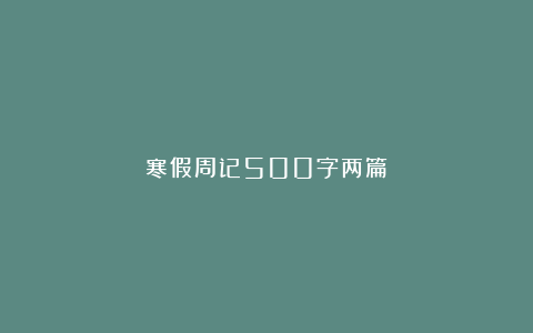 寒假周记500字两篇