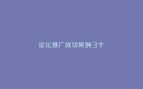 论坛推广成功案例3个